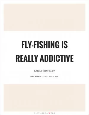 Fly-fishing is really addictive Picture Quote #1