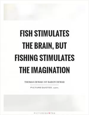 Fish stimulates the brain, but fishing stimulates the imagination Picture Quote #1