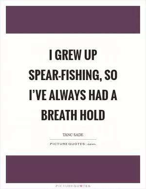 I grew up spear-fishing, so I’ve always had a breath hold Picture Quote #1