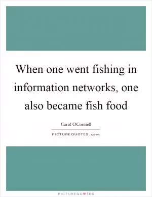 When one went fishing in information networks, one also became fish food Picture Quote #1