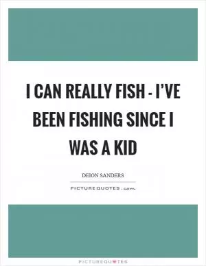 I can really fish - I’ve been fishing since I was a kid Picture Quote #1
