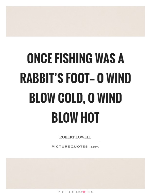 Once fishing was a rabbit's foot-- O wind blow cold, O wind blow hot Picture Quote #1