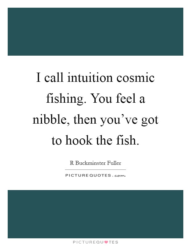 I call intuition cosmic fishing. You feel a nibble, then you've got to hook the fish. Picture Quote #1