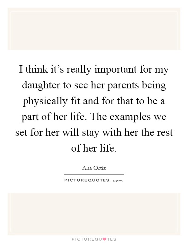 I think it's really important for my daughter to see her parents being physically fit and for that to be a part of her life. The examples we set for her will stay with her the rest of her life. Picture Quote #1