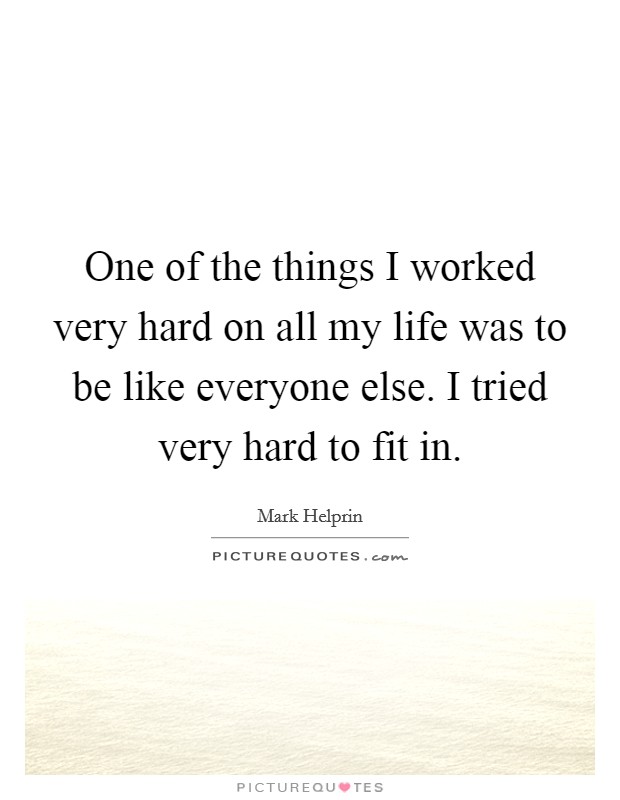 One of the things I worked very hard on all my life was to be like everyone else. I tried very hard to fit in. Picture Quote #1