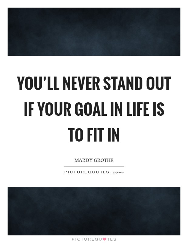 You'll never stand out if your goal in life is to fit in Picture Quote #1