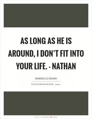 As long as he is around, I don’t fit into your life. - Nathan Picture Quote #1