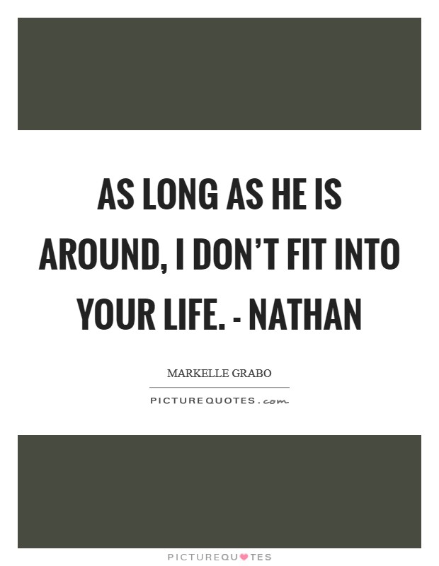 As long as he is around, I don't fit into your life. - Nathan Picture Quote #1