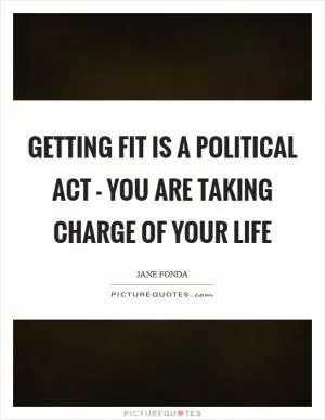 Getting fit is a political act - you are taking charge of your life Picture Quote #1