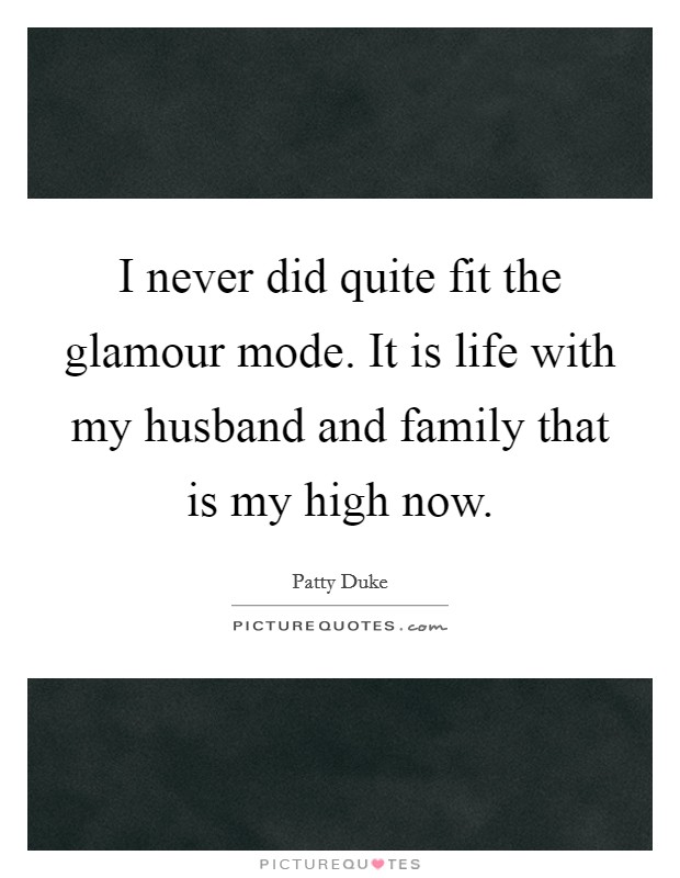I never did quite fit the glamour mode. It is life with my husband and family that is my high now. Picture Quote #1