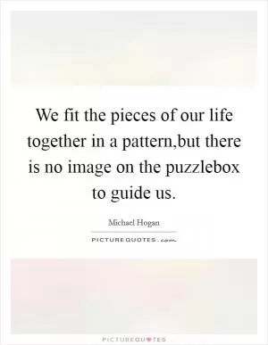We fit the pieces of our life together in a pattern,but there is no image on the puzzlebox to guide us Picture Quote #1