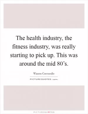The health industry, the fitness industry, was really starting to pick up. This was around the mid 80’s Picture Quote #1