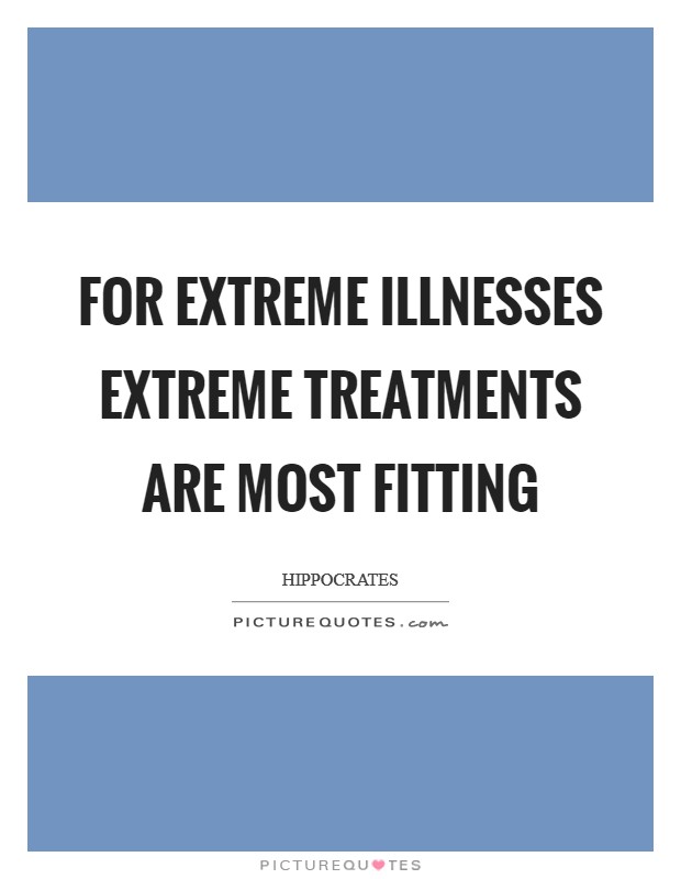 For extreme illnesses extreme treatments are most fitting Picture Quote #1