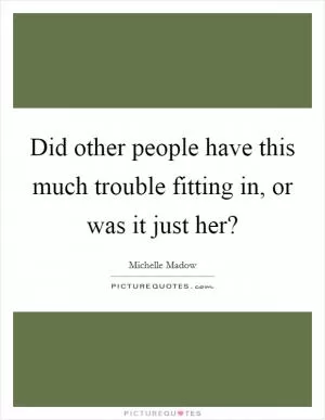 Did other people have this much trouble fitting in, or was it just her? Picture Quote #1