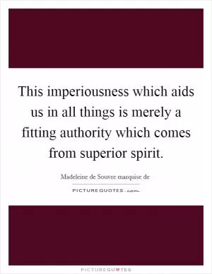 This imperiousness which aids us in all things is merely a fitting authority which comes from superior spirit Picture Quote #1