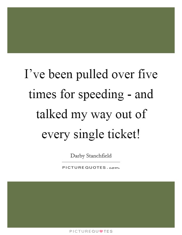 I've been pulled over five times for speeding - and talked my way out of every single ticket! Picture Quote #1