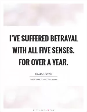 I’ve suffered betrayal with all five senses. For over a year Picture Quote #1