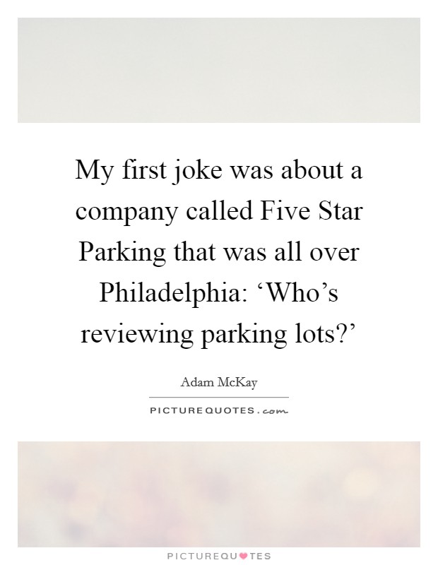 My first joke was about a company called Five Star Parking that was all over Philadelphia: ‘Who's reviewing parking lots?' Picture Quote #1