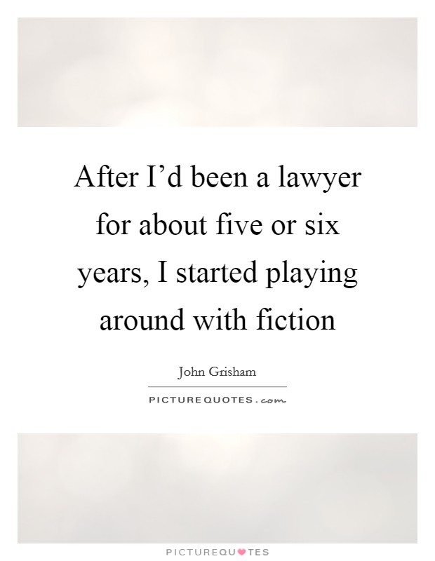 After I'd been a lawyer for about five or six years, I started playing around with fiction Picture Quote #1