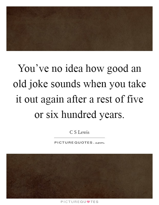 You've no idea how good an old joke sounds when you take it out again after a rest of five or six hundred years. Picture Quote #1