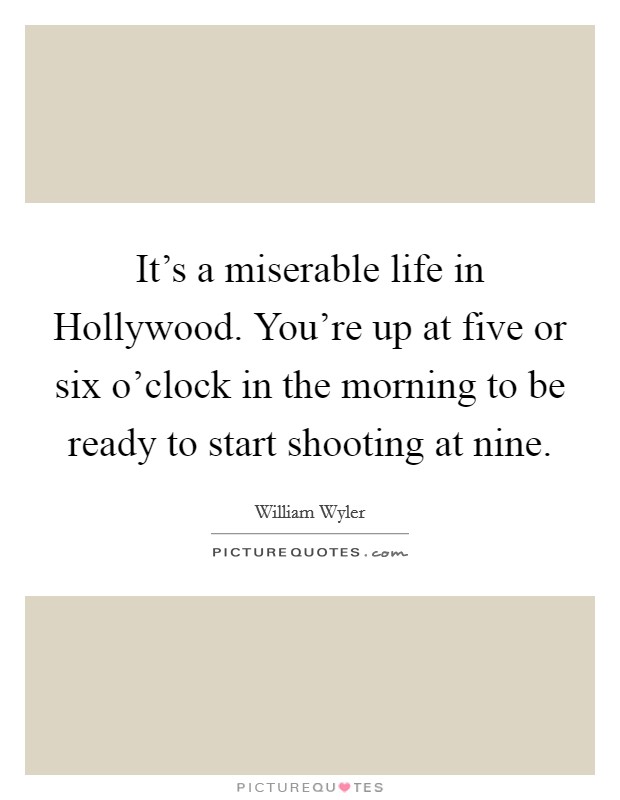 It's a miserable life in Hollywood. You're up at five or six o'clock in the morning to be ready to start shooting at nine. Picture Quote #1