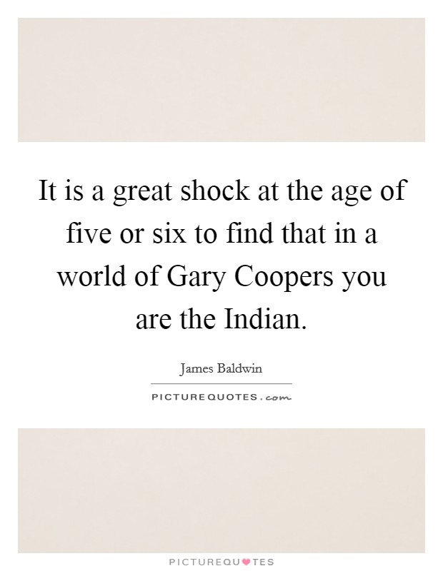 It is a great shock at the age of five or six to find that in a world of Gary Coopers you are the Indian. Picture Quote #1