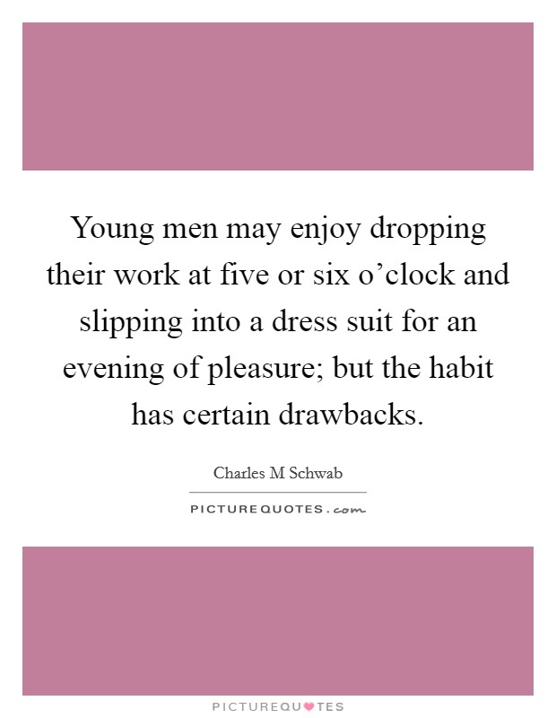 Young men may enjoy dropping their work at five or six o'clock and slipping into a dress suit for an evening of pleasure; but the habit has certain drawbacks. Picture Quote #1