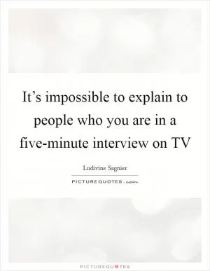 It’s impossible to explain to people who you are in a five-minute interview on TV Picture Quote #1