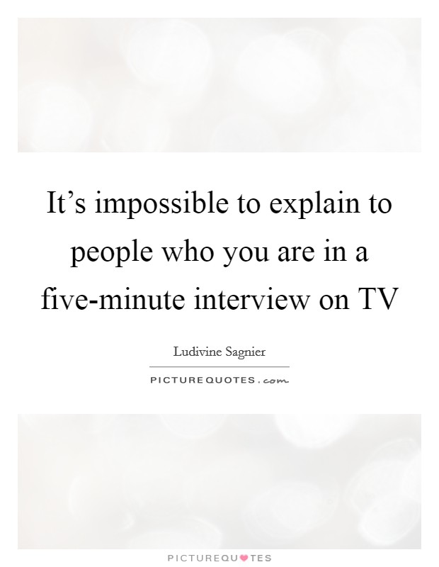 It's impossible to explain to people who you are in a five-minute interview on TV Picture Quote #1