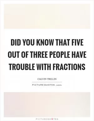 Did you know that five out of three people have trouble with fractions Picture Quote #1
