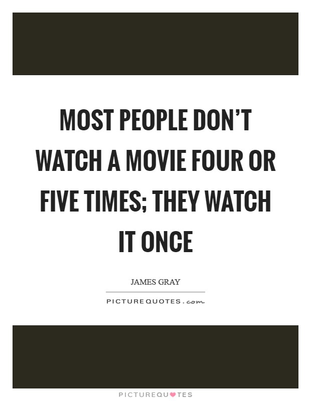 Most people don't watch a movie four or five times; they watch it once Picture Quote #1