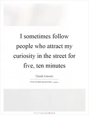 I sometimes follow people who attract my curiosity in the street for five, ten minutes Picture Quote #1
