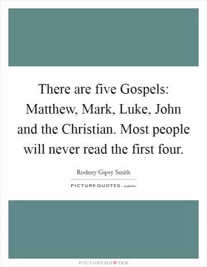 There are five Gospels: Matthew, Mark, Luke, John and the Christian. Most people will never read the first four Picture Quote #1