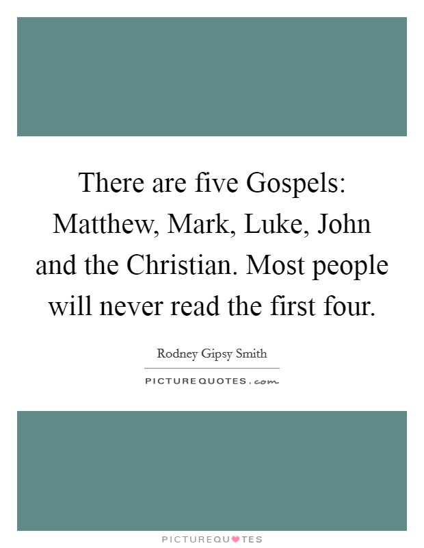 There are five Gospels: Matthew, Mark, Luke, John and the Christian. Most people will never read the first four. Picture Quote #1