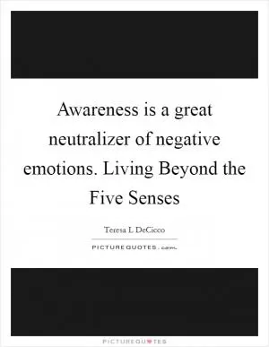 Awareness is a great neutralizer of negative emotions. Living Beyond the Five Senses Picture Quote #1