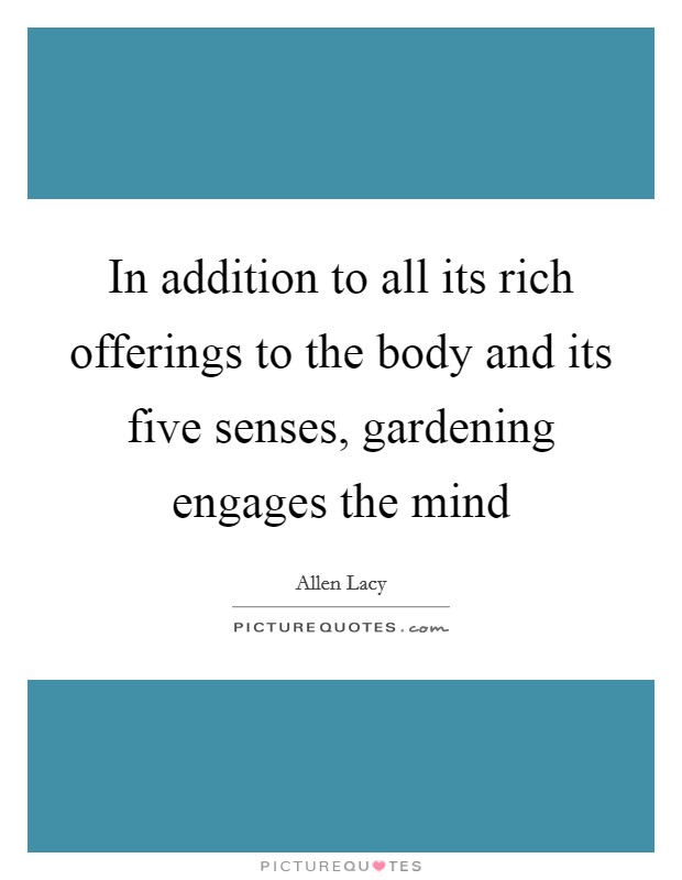In addition to all its rich offerings to the body and its five senses, gardening engages the mind Picture Quote #1