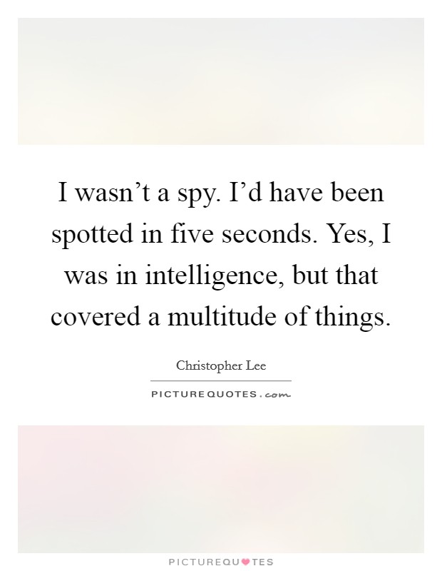 I wasn't a spy. I'd have been spotted in five seconds. Yes, I was in intelligence, but that covered a multitude of things. Picture Quote #1