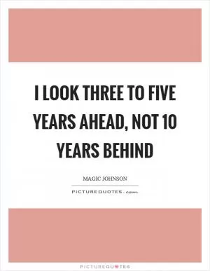 I look three to five years ahead, not 10 years behind Picture Quote #1
