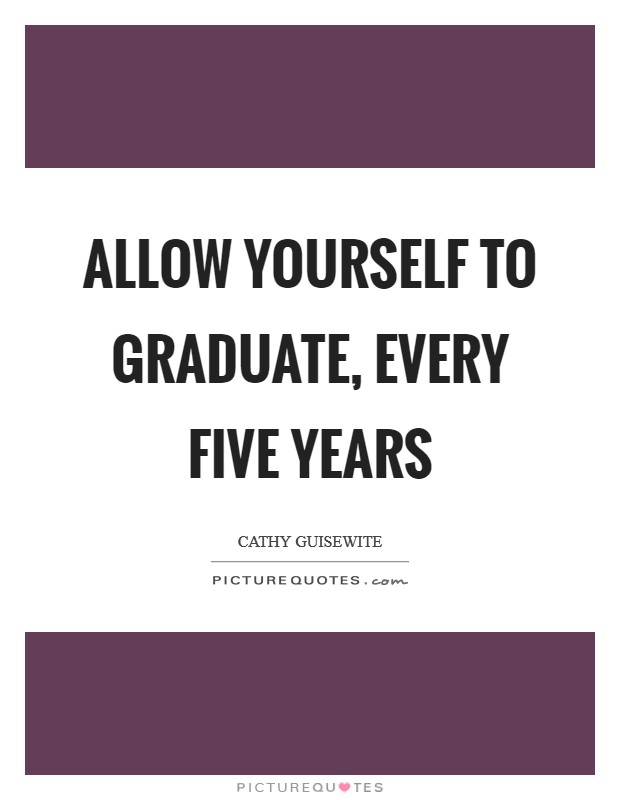 Allow yourself to graduate, every five years Picture Quote #1