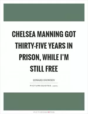 Chelsea Manning got thirty-five years in prison, while I’m still free Picture Quote #1
