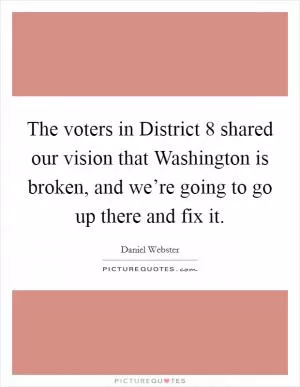The voters in District 8 shared our vision that Washington is broken, and we’re going to go up there and fix it Picture Quote #1