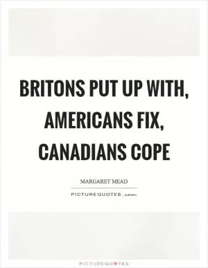 Britons put up with, Americans fix, Canadians cope Picture Quote #1