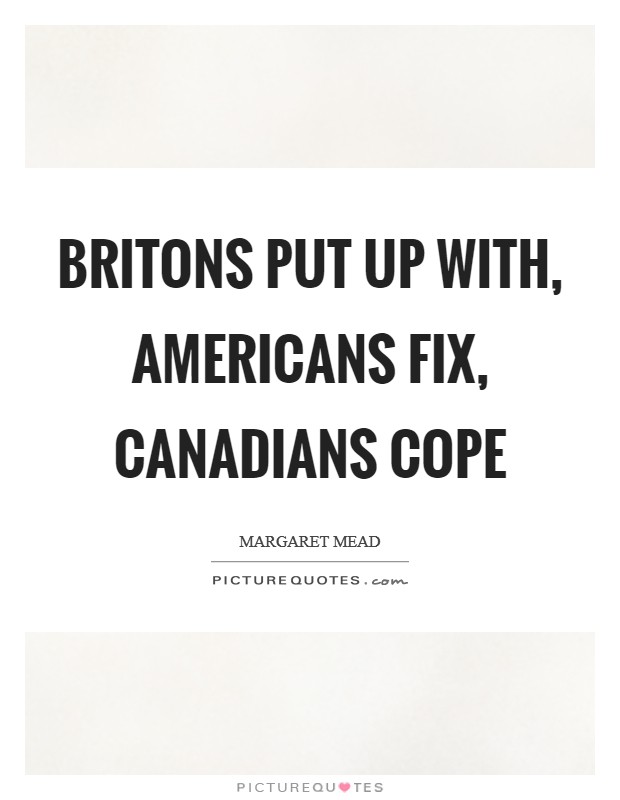 Britons put up with, Americans fix, Canadians cope Picture Quote #1
