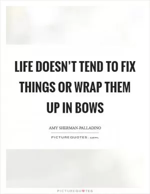 Life doesn’t tend to fix things or wrap them up in bows Picture Quote #1