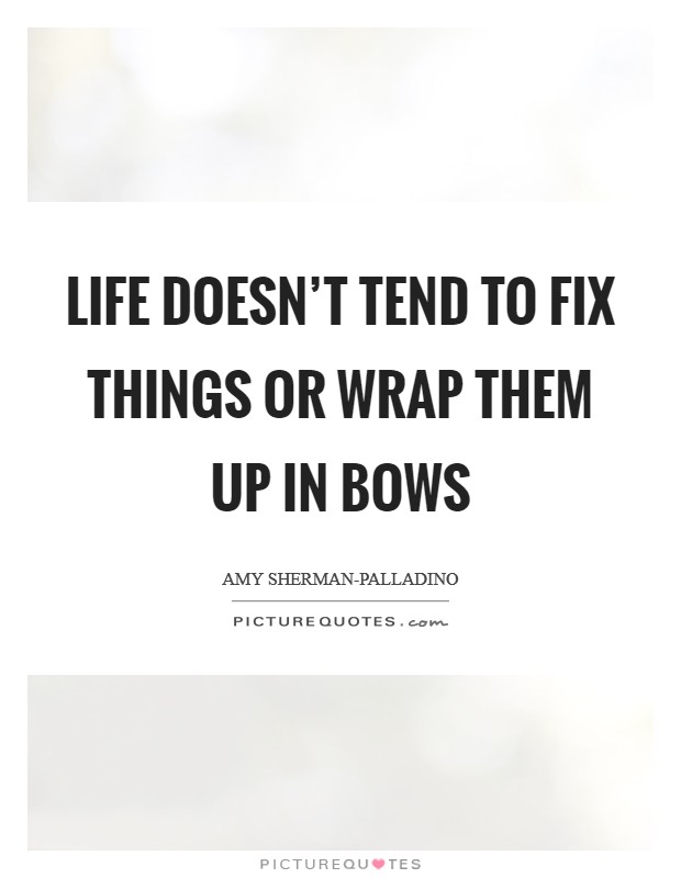 Life doesn't tend to fix things or wrap them up in bows Picture Quote #1