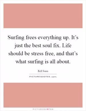 Surfing frees everything up. It’s just the best soul fix. Life should be stress free, and that’s what surfing is all about Picture Quote #1