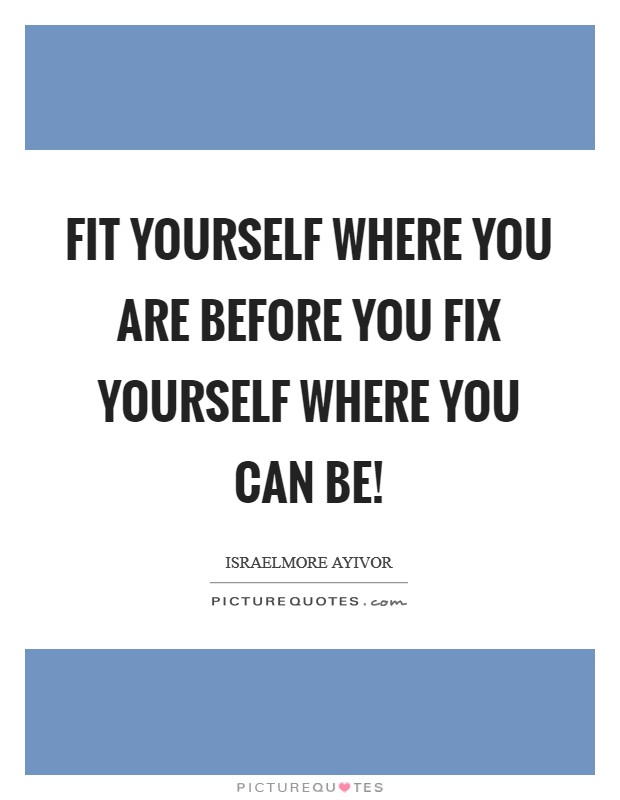 Fit yourself where you are before you fix yourself where you can be! Picture Quote #1