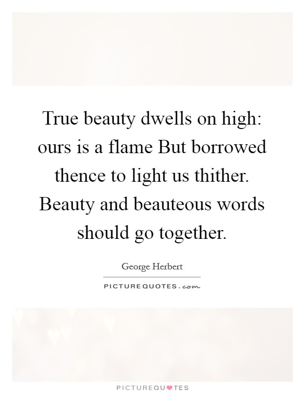 True beauty dwells on high: ours is a flame But borrowed thence to light us thither. Beauty and beauteous words should go together. Picture Quote #1