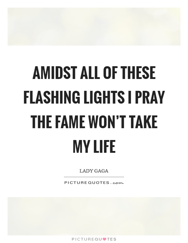 Amidst all of these flashing lights I pray the fame won't take my life Picture Quote #1