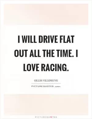 I will drive flat out all the time. I love racing Picture Quote #1